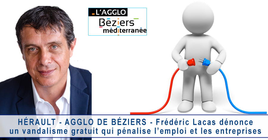 Hérault - HÉRAULT - AGGLO DE BÉZIERS - Frédéric Lacas dénonce un vandalisme gratuit qui pénalise l’emploi et les entreprises