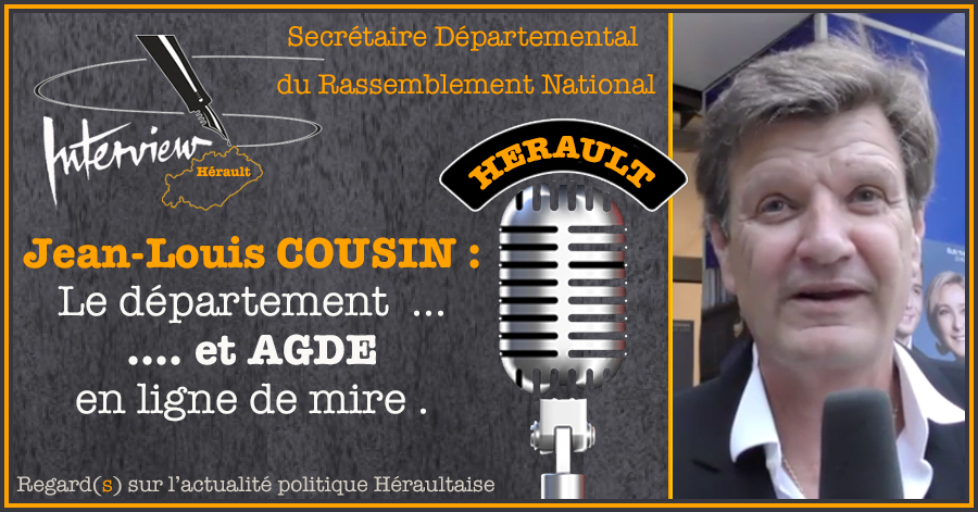 Agde - HERAULT ( 34 ) : INTERVIEW Jean LOUIS COUSIN : Le département ..et AGDE en ligne de mire pour le RN