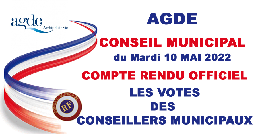 Agde - Compte rendu officiel du conseil municipal du 10 MAI 2022 et mention des votes des conseillers municipaux.